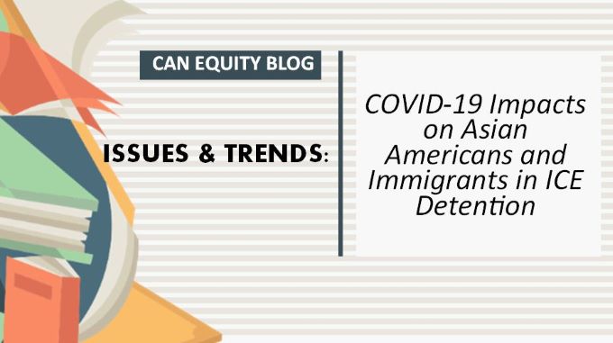 ISSUES & TRENDS: COVID-19 Impacts on Asian Americans and Immigrants in ICE Detention