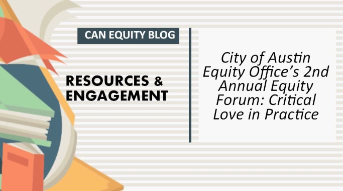 RESOURCES & ENGAGEMENT: City of Austin Equity Office’s 2nd Annual Equity Forum: Critical Love in Practice